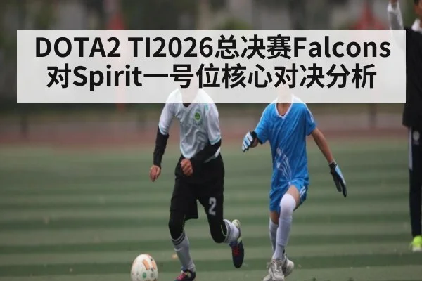 DOTA2 TI2026总决赛Falcons对Spirit一号位核心对决分析