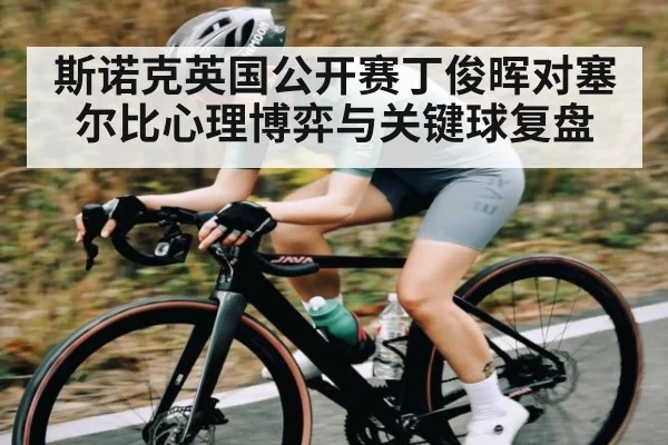 斯诺克英国公开赛丁俊晖对塞尔比心理博弈与关键球复盘