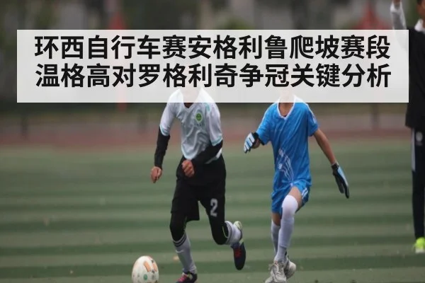 环西自行车赛安格利鲁爬坡赛段温格高对罗格利奇争冠关键分析